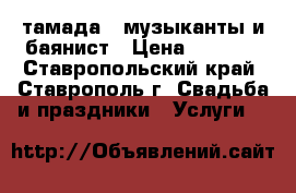 тамада , музыканты и баянист › Цена ­ 2 000 - Ставропольский край, Ставрополь г. Свадьба и праздники » Услуги   